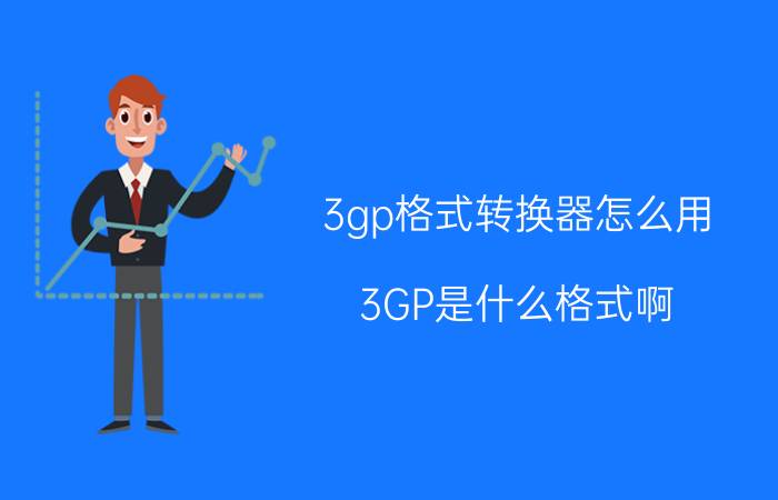 3gp格式转换器怎么用 3GP是什么格式啊？